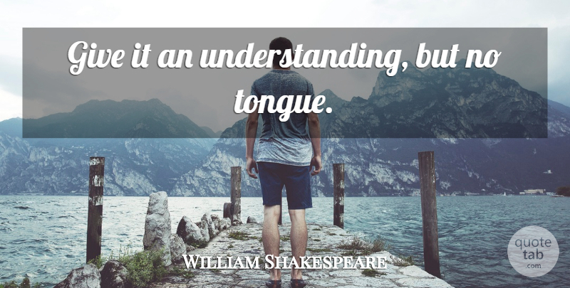 William Shakespeare Quote About Giving, Understanding, Tongue: Give It An Understanding But...