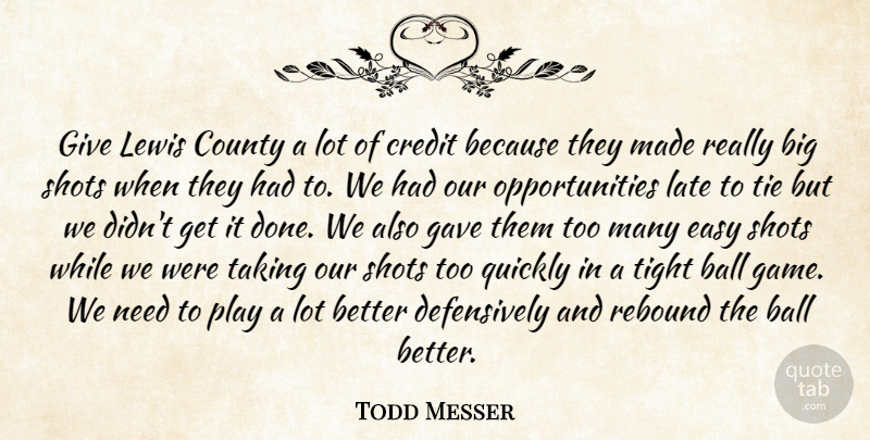 Todd Messer Quote About Ball, County, Credit, Easy, Gave: Give Lewis County A Lot...