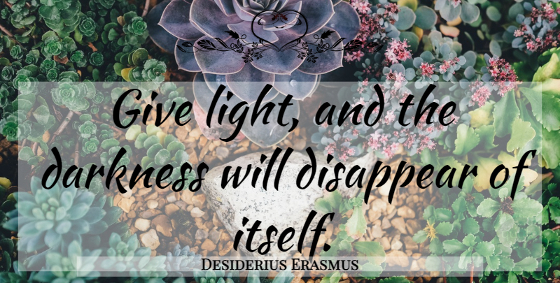Desiderius Erasmus Quote About Inspirational, Uplifting, Light: Give Light And The Darkness...