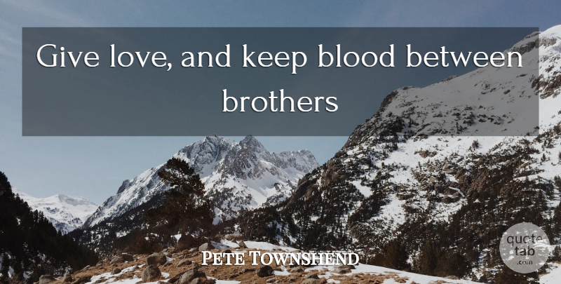 Pete Townshend Quote About Brother, Blood, Giving: Give Love And Keep Blood...