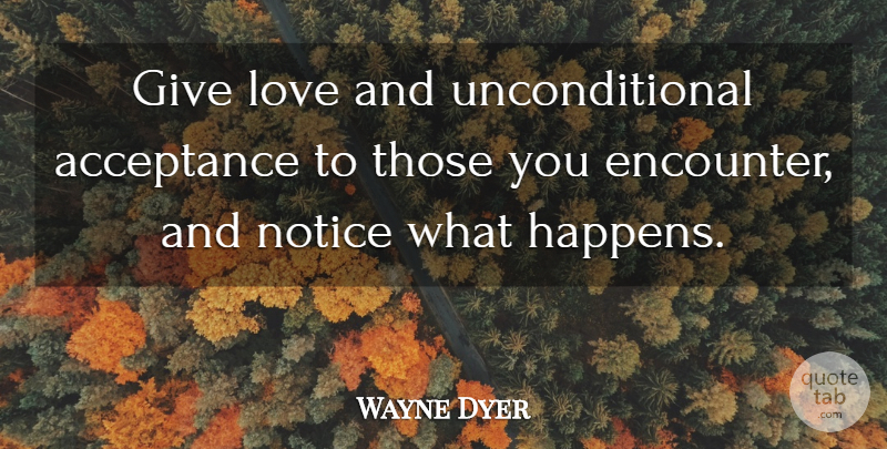 Wayne Dyer Quote About Acceptance, Unconditional Love, Giving: Give Love And Unconditional Acceptance...