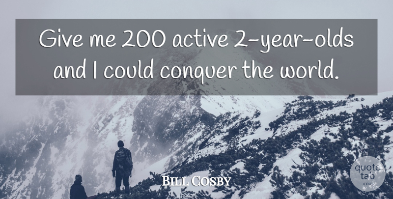 Bill Cosby Quote About Conquer The World, Years, Giving: Give Me 200 Active 2...