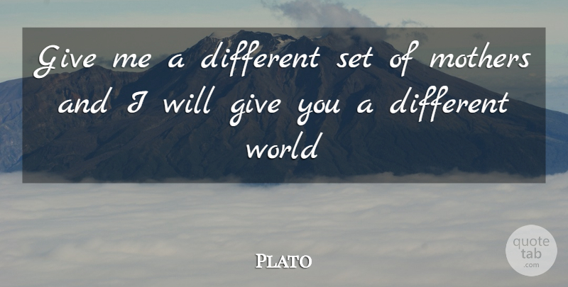 Plato Quote About Mother, Giving, Different: Give Me A Different Set...