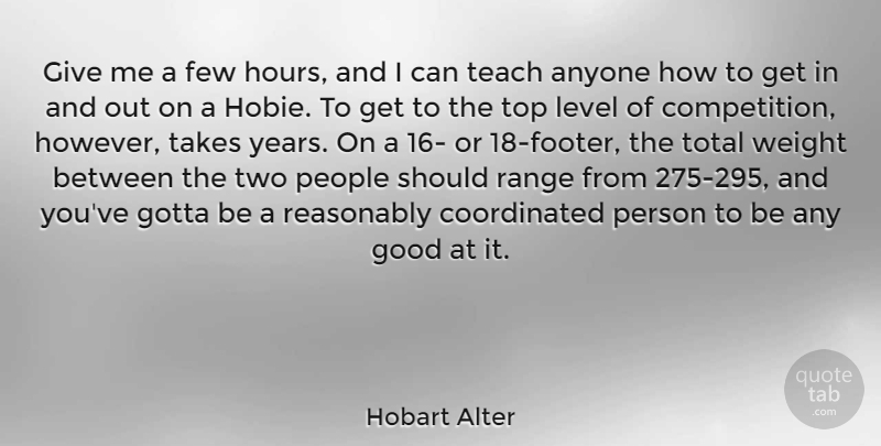 Hobart Alter Quote About Anyone, Few, Good, Gotta, Level: Give Me A Few Hours...