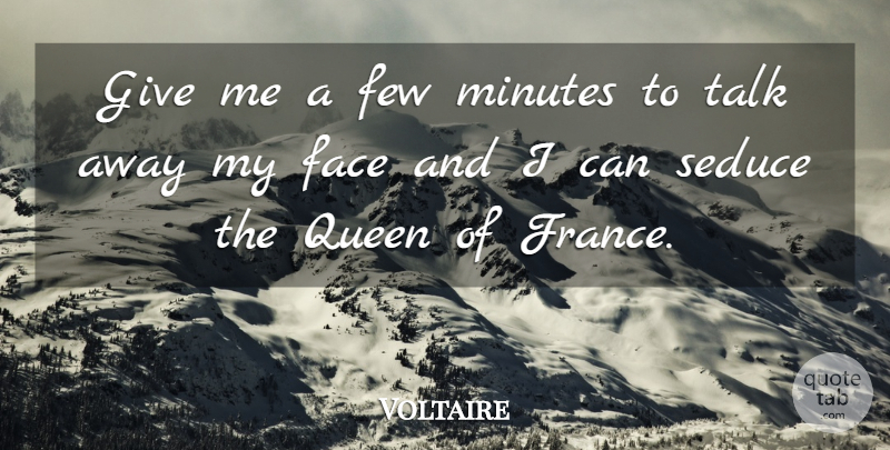 Voltaire Quote About Queens, Giving, Faces: Give Me A Few Minutes...