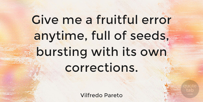 Vilfredo Pareto Quote About Bursting, Fruitful, Full: Give Me A Fruitful Error...