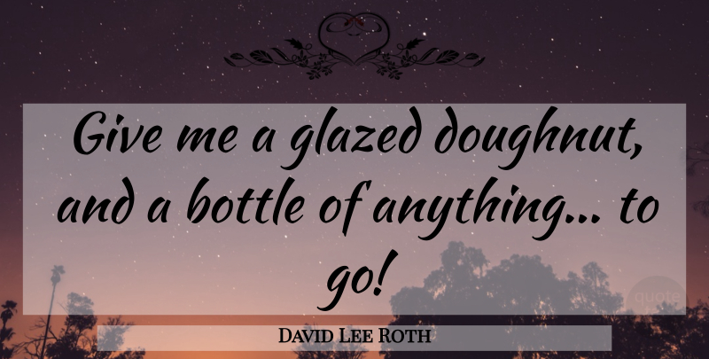 David Lee Roth Quote About Giving, Bottles, Doughnut: Give Me A Glazed Doughnut...