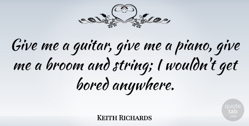 Keith Richards Quote About Bored: Give Me A Guitar Give...