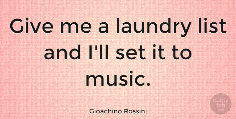 Gioachino Rossini Quote About Music, Giving, Lists: Give Me A Laundry List...