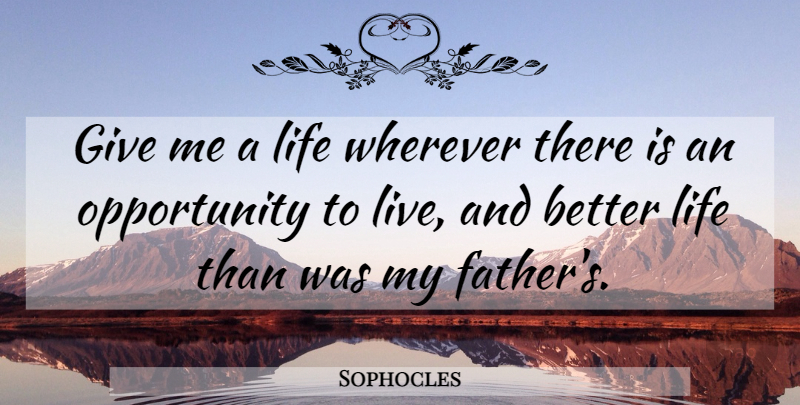 Sophocles Quote About Father, Opportunity, Giving: Give Me A Life Wherever...