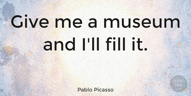 Pablo Picasso Quote About Witty, Powerful, Humorous: Give Me A Museum And...
