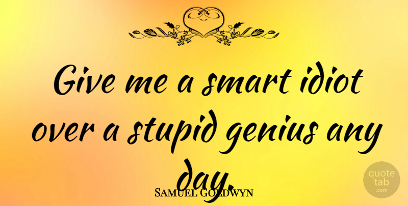Samuel Goldwyn Quote About Inspirational, Funny, Witty: Give Me A Smart Idiot...