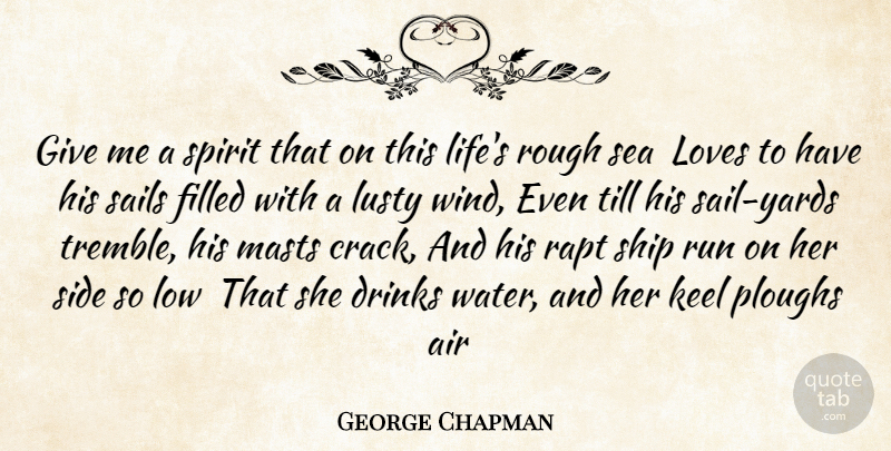 George Chapman Quote About Air, Drinks, Filled, Keel, Loves: Give Me A Spirit That...