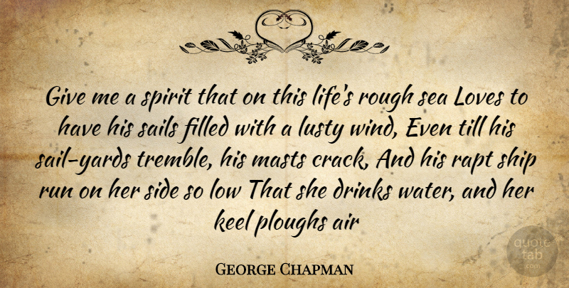 George Chapman Quote About Air, Drinks, Filled, Keel, Loves: Give Me A Spirit That...