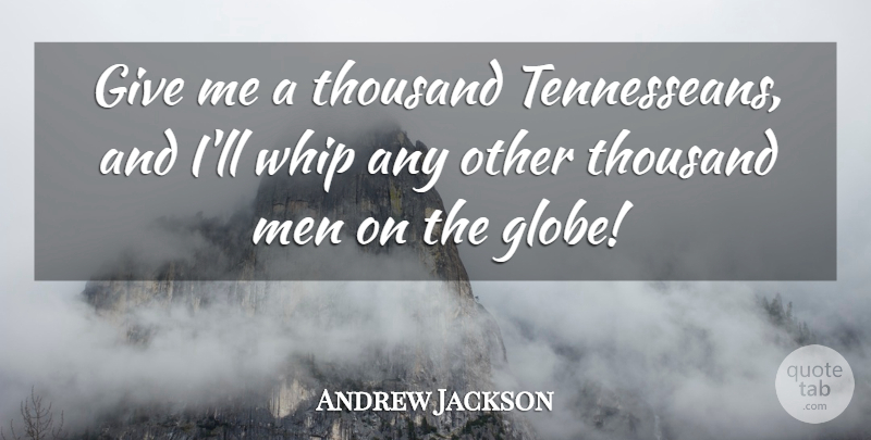 Andrew Jackson Quote About Men, Giving, Globes: Give Me A Thousand Tennesseans...