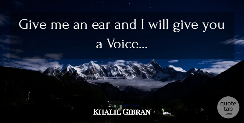 Khalil Gibran Quote About Voice, Giving, Ears: Give Me An Ear And...