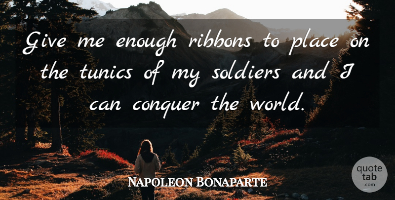 Napoleon Bonaparte Quote About Conquer The World, Giving, Soldier: Give Me Enough Ribbons To...