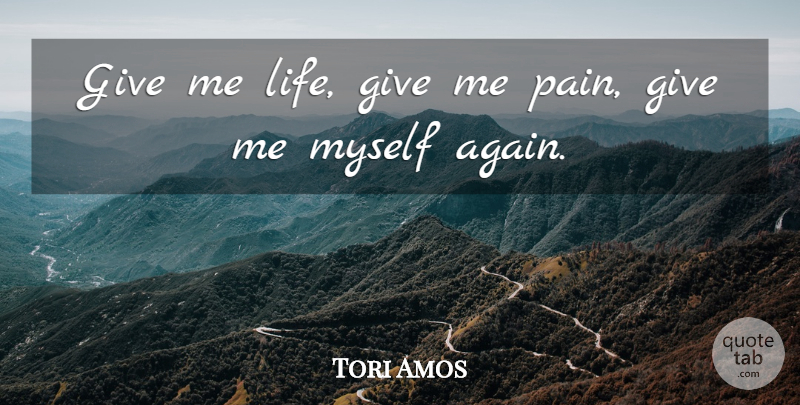 Tori Amos Quote About Life, Pain, Self: Give Me Life Give Me...