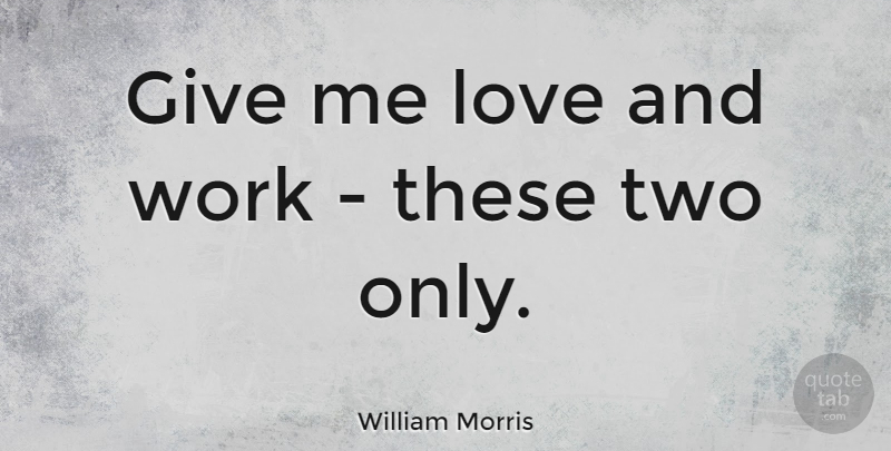 William Morris Quote About Love, Two, Giving: Give Me Love And Work...