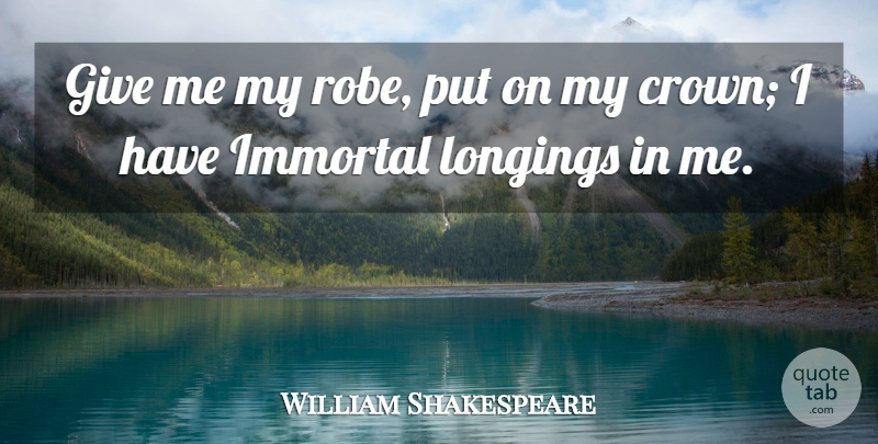 William Shakespeare Quote About Giving, Crowns, Longing: Give Me My Robe Put...