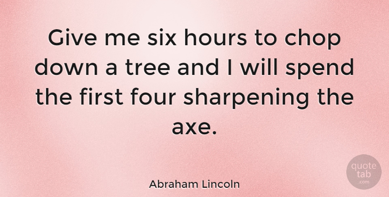 Abraham Lincoln Quote About Inspirational, Motivational, Leadership: Give Me Six Hours To...