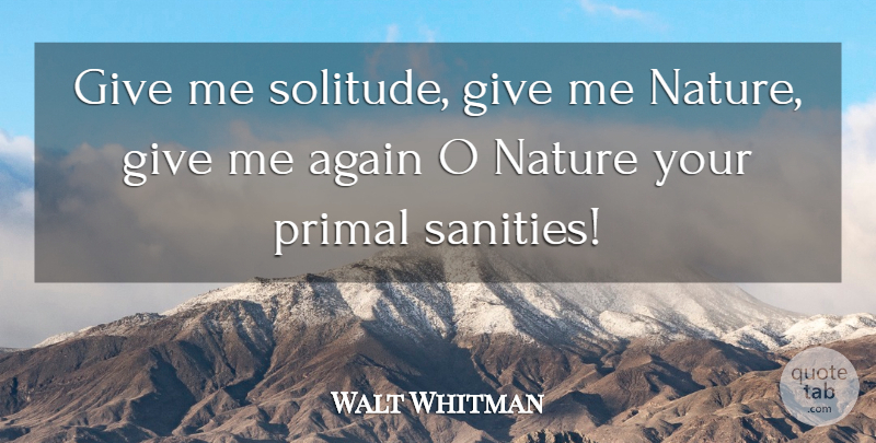 Walt Whitman Quote About Giving, Solitude, Leaves Of Grass: Give Me Solitude Give Me...