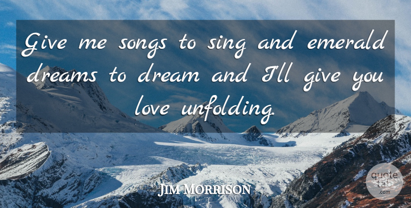Jim Morrison Quote About Dream, Song, Giving: Give Me Songs To Sing...