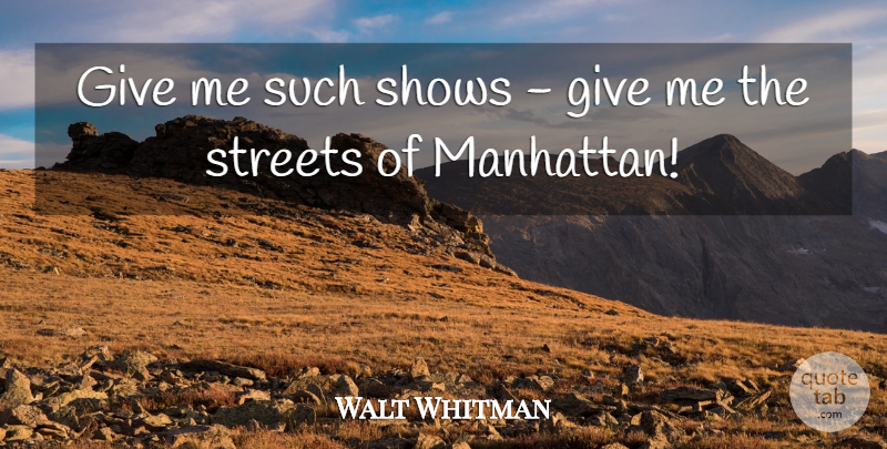 Walt Whitman Quote About New York, Giving, Manhattan: Give Me Such Shows Give...