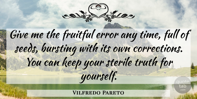 Vilfredo Pareto Quote About Bursting, Error, Fruitful, Full, Sterile: Give Me The Fruitful Error...