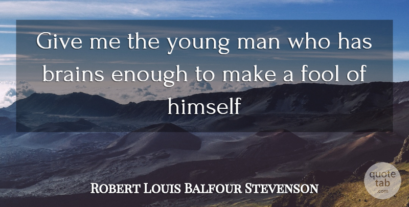 Robert Louis Balfour Stevenson Quote About Brains, Fool, Himself, Man: Give Me The Young Man...