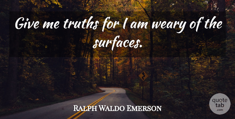 Ralph Waldo Emerson Quote About Giving, Surface, Weary: Give Me Truths For I...
