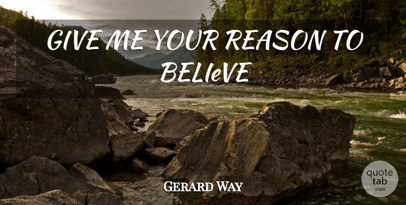 Gerard Way Quote About Believe, Giving, Reason: Give Me Your Reason To...