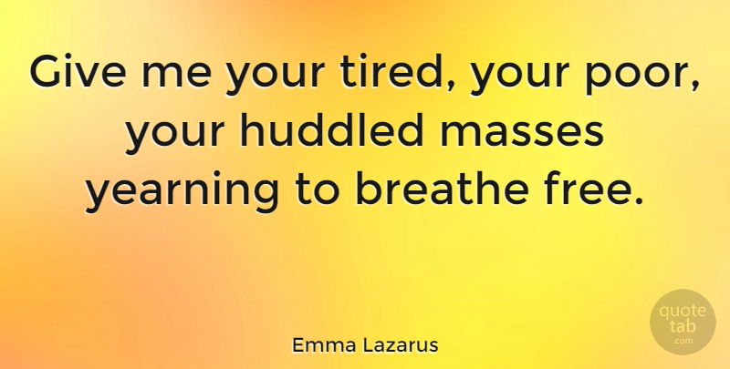 Emma Lazarus Quote About Tired, Urbanization, Civilization: Give Me Your Tired Your...
