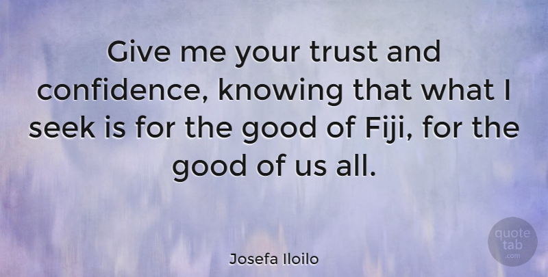 Josefa Iloilo Quote About Good, Knowing, Quotes, Seek, Trust: Give Me Your Trust And...