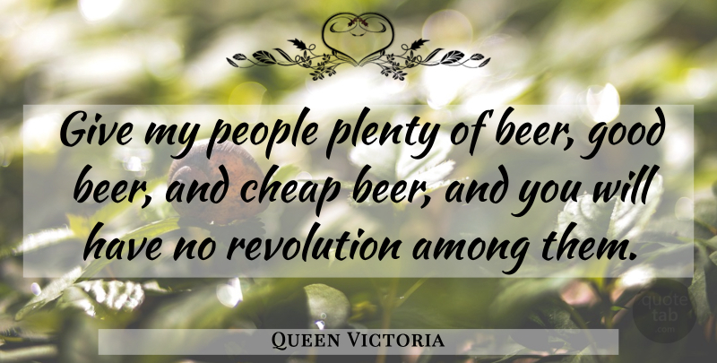Queen Victoria Quote About Beer, Giving, People: Give My People Plenty Of...