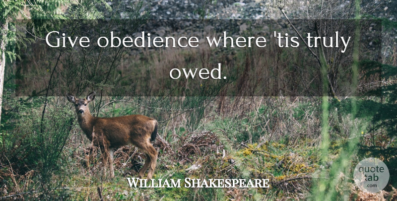 William Shakespeare Quote About Military, Giving, Obedience: Give Obedience Where Tis Truly...