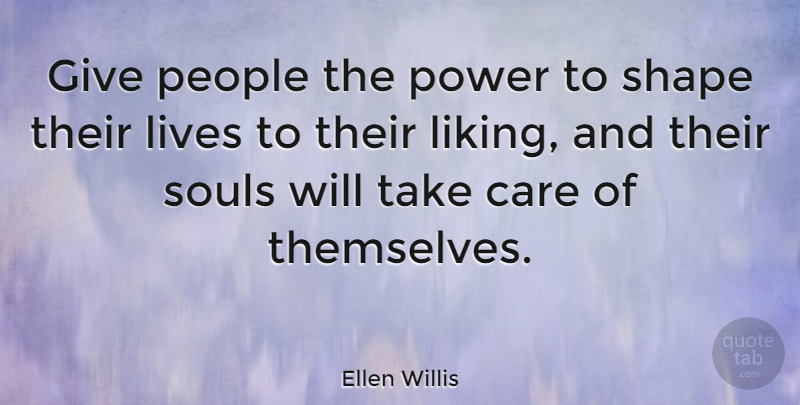 Ellen Willis Quote About Lives, People, Power, Shape, Souls: Give People The Power To...