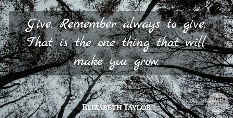 Elizabeth Taylor Quote About Giving, Remember, Grows: Give Remember Always To Give...