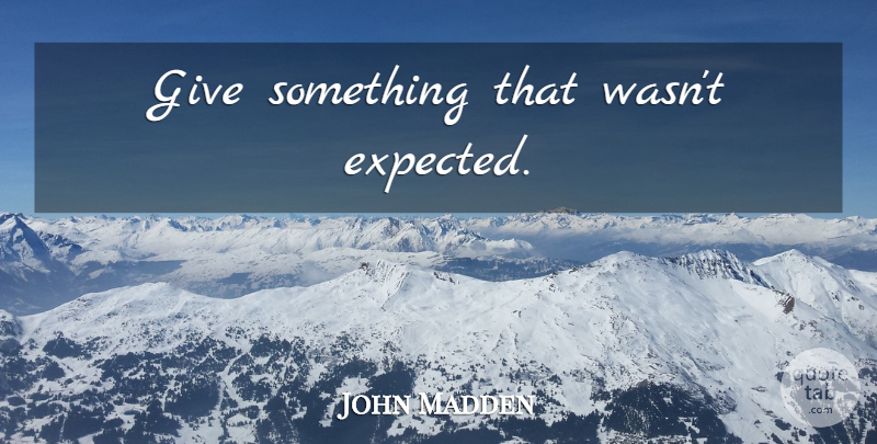 John Madden Quote About Giving, Expected: Give Something That Wasnt Expected...