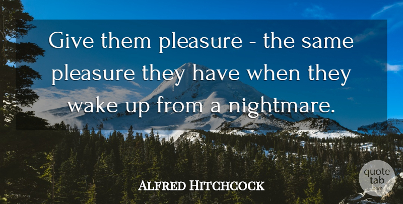 Alfred Hitchcock Quote About Writing, Giving, Wake Up: Give Them Pleasure The Same...