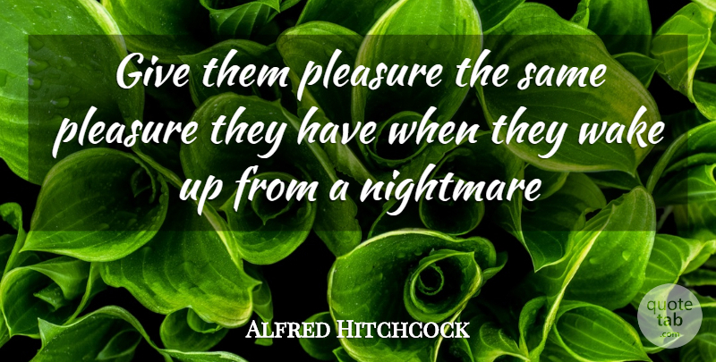 Alfred Hitchcock Quote About Nightmare, Pleasure, Wake: Give Them Pleasure The Same...