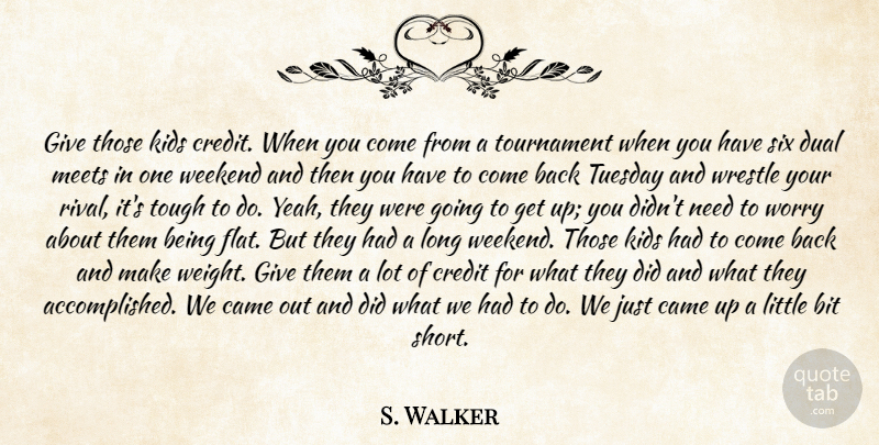 S. Walker Quote About Bit, Came, Credit, Dual, Kids: Give Those Kids Credit When...