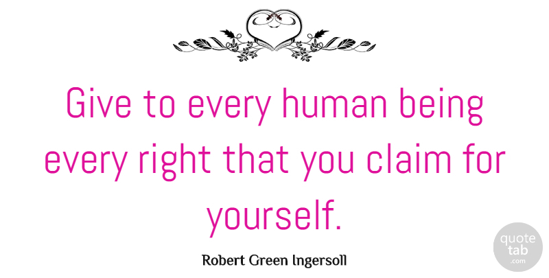 Robert Green Ingersoll Quote About Respect, Rights, Giving: Give To Every Human Being...