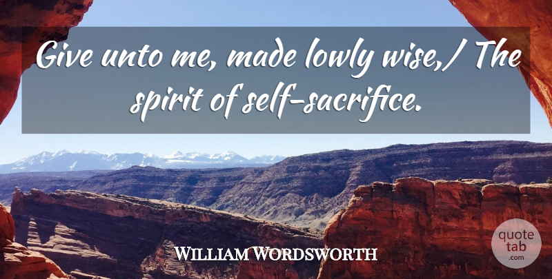 William Wordsworth Quote About Lowly, Sacrifice, Spirit, Unto: Give Unto Me Made Lowly...