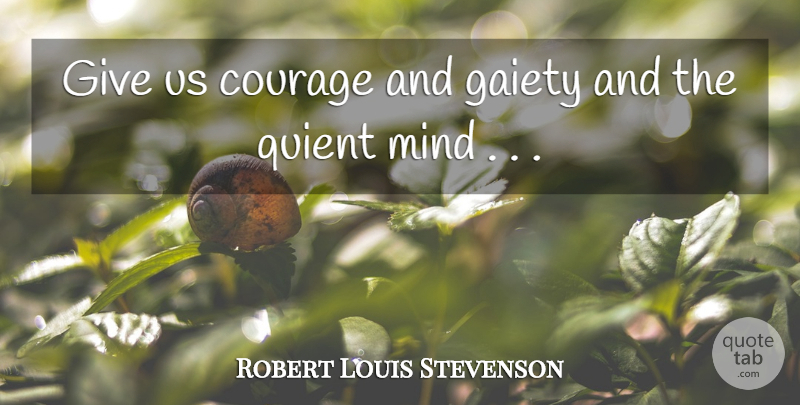 Robert Louis Stevenson Quote About Giving, Mind, Persevere: Give Us Courage And Gaiety...
