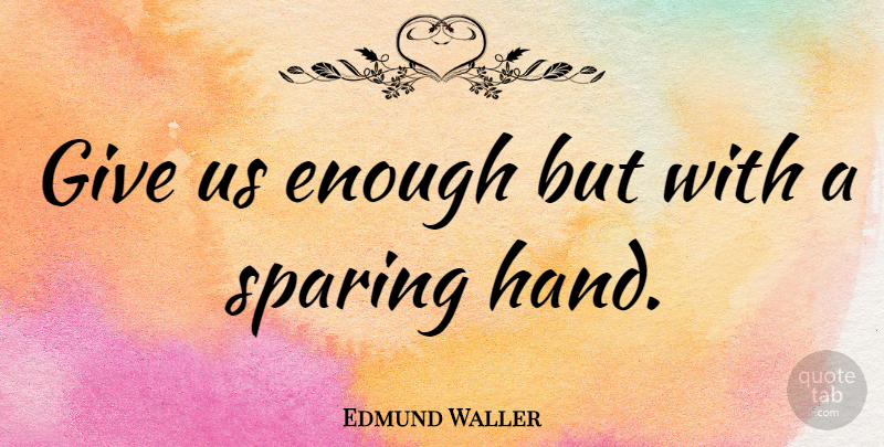 Edmund Waller Quote About Hands, Giving, Enough: Give Us Enough But With...