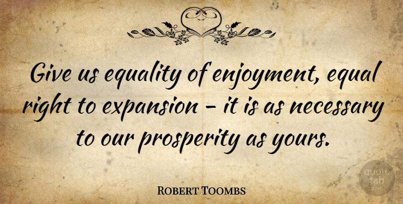 Robert Toombs Quote About Giving, Expansion, Prosperity: Give Us Equality Of Enjoyment...