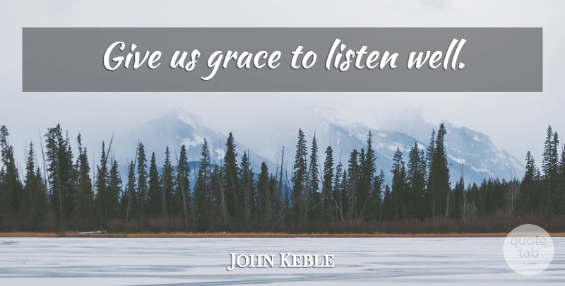 John Keble Quote About Giving, Grace, Listening: Give Us Grace To Listen...