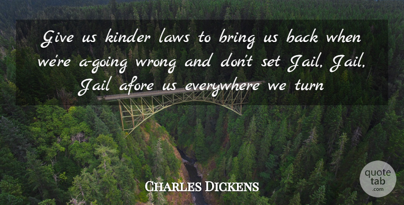 Charles Dickens Quote About Bring, Everywhere, Jail, Kinder, Laws: Give Us Kinder Laws To...