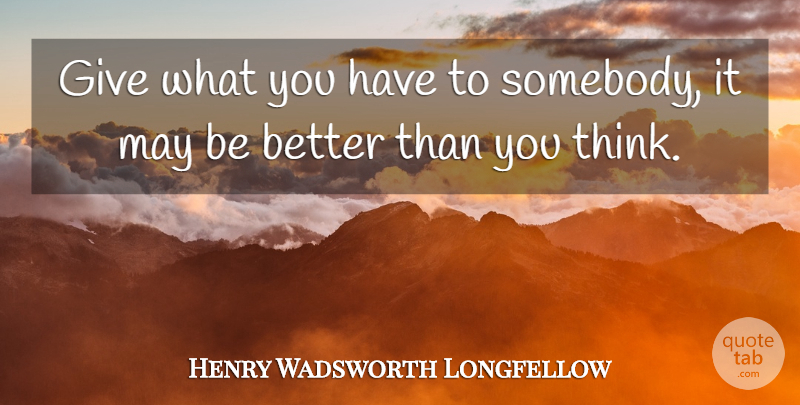 Henry Wadsworth Longfellow Quote About undefined: Give What You Have To...
